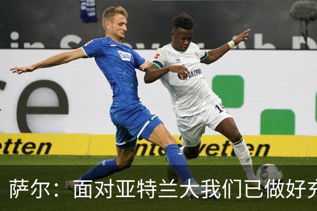 萨尔：面对亚特兰大我们已做好充分准备，教练与队友给予巨大支持