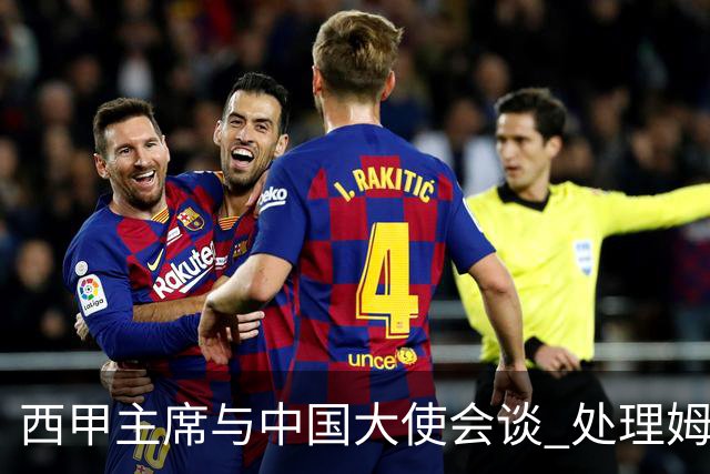 西甲主席与中国大使会谈 处理姆巴佩争议 皇马未表示歉意