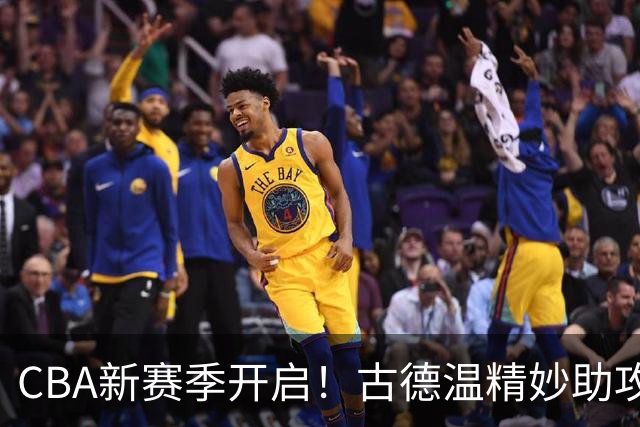 CBA新赛季开启！古德温精妙助攻张镇麟惊艳全场